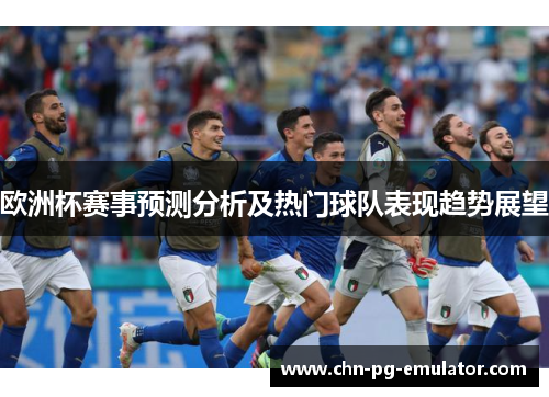 欧洲杯赛事预测分析及热门球队表现趋势展望