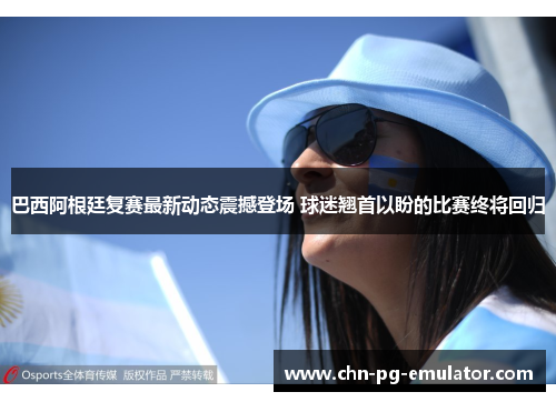 巴西阿根廷复赛最新动态震撼登场 球迷翘首以盼的比赛终将回归 巴西阿根廷复赛最新动态震撼登场 球迷翘首以盼的比赛终将回归