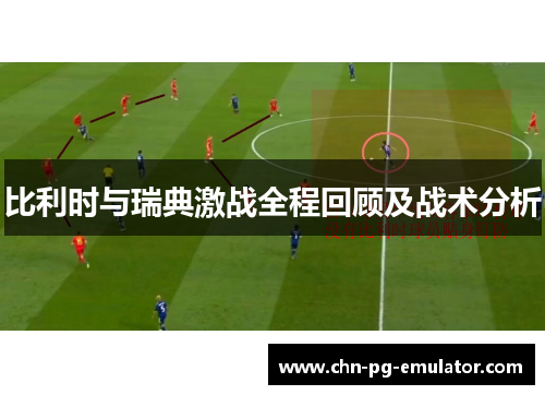 比利时与瑞典激战全程回顾及战术分析 比利时与瑞典激战全程回顾及战术分析