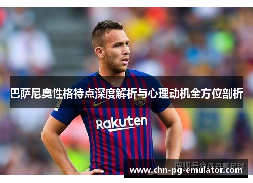 巴萨尼奥性格特点深度解析与心理动机全方位剖析 巴萨尼奥性格特点深度解析与心理动机全方位剖析