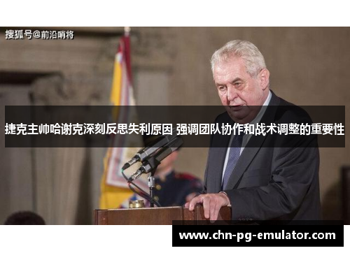 捷克主帅哈谢克深刻反思失利原因 强调团队协作和战术调整的重要性 捷克主帅哈谢克深刻反思失利原因 强调团队协作和战术调整的重要性