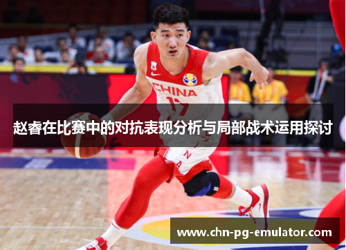 赵睿在比赛中的对抗表现分析与局部战术运用探讨 赵睿在比赛中的对抗表现分析与局部战术运用探讨