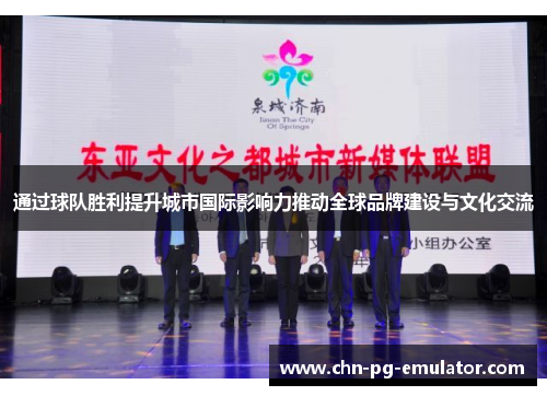 通过球队胜利提升城市国际影响力推动全球品牌建设与文化交流 通过球队胜利提升城市国际影响力推动全球品牌建设与文化交流