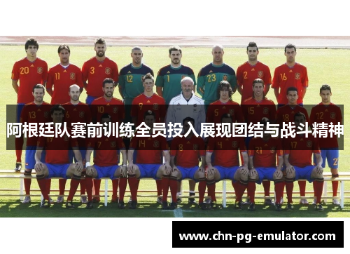 阿根廷队赛前训练全员投入展现团结与战斗精神 阿根廷队赛前训练全员投入展现团结与战斗精神