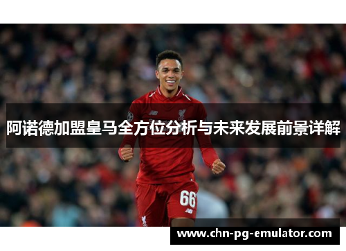 阿诺德加盟皇马全方位分析与未来发展前景详解 阿诺德加盟皇马全方位分析与未来发展前景详解