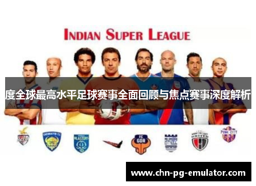 度全球最高水平足球赛事全面回顾与焦点赛事深度解析 度全球最高水平足球赛事全面回顾与焦点赛事深度解析