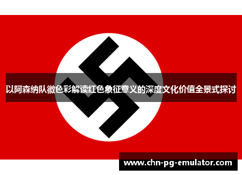 以阿森纳队徽色彩解读红色象征意义的深度文化价值全景式探讨