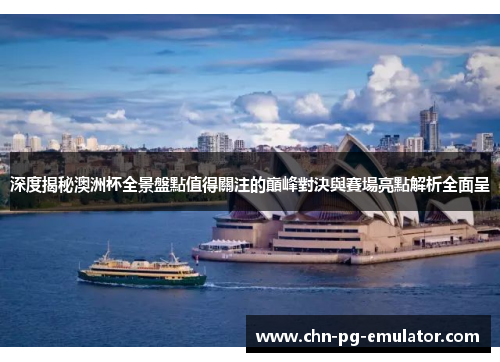 深度揭秘澳洲杯全景盤點值得關注的巔峰對決與賽場亮點解析全面呈