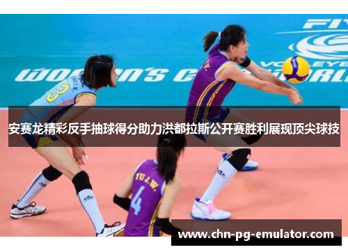 安赛龙精彩反手抽球得分助力洪都拉斯公开赛胜利展现顶尖球技 安赛龙精彩反手抽球得分助力洪都拉斯公开赛胜利展现顶尖球技