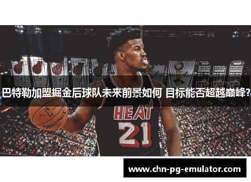 巴特勒加盟掘金后球队未来前景如何 目标能否超越巅峰? 巴特勒加盟掘金后球队未来前景如何 目标能否超越巅峰?