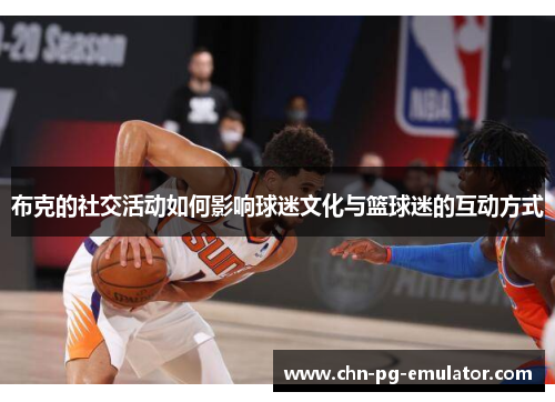 布克的社交活动如何影响球迷文化与篮球迷的互动方式 布克的社交活动如何影响球迷文化与篮球迷的互动方式