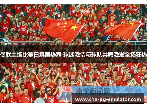 曼联主场比赛日氛围热烈 球迷激情与球队共鸣激发全场狂热 曼联主场比赛日氛围热烈 球迷激情与球队共鸣激发全场狂热