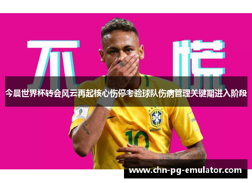 今晨世界杯转会风云再起核心伤停考验球队伤病管理关键期进入阶段
