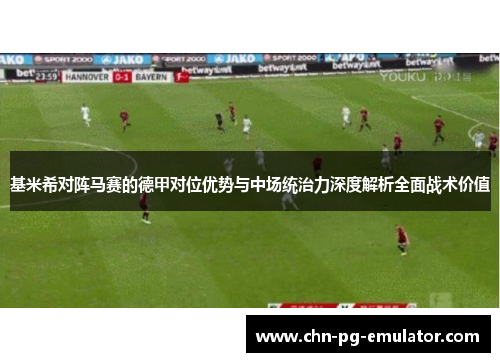 基米希对阵马赛的德甲对位优势与中场统治力深度解析全面战术价值