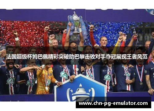 法国超级杯姆巴佩精彩突破助巴黎击败对手夺冠展现王者风范 法国超级杯姆巴佩精彩突破助巴黎击败对手夺冠展现王者风范