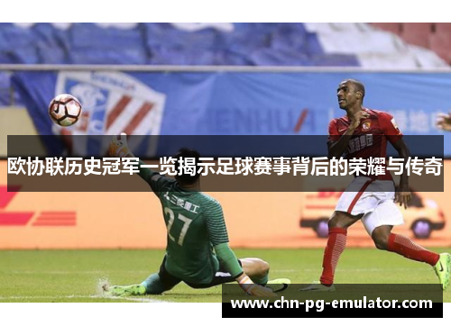 欧协联历史冠军一览揭示足球赛事背后的荣耀与传奇 欧协联历史冠军一览揭示足球赛事背后的荣耀与传奇