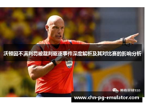 沃顿因不满判罚被裁判驱逐事件深度解析及其对比赛的影响分析 沃顿因不满判罚被裁判驱逐事件深度解析及其对比赛的影响分析