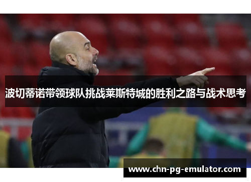 波切蒂诺带领球队挑战莱斯特城的胜利之路与战术思考