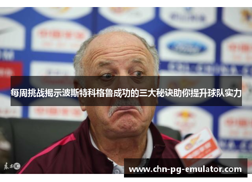 每周挑战揭示波斯特科格鲁成功的三大秘诀助你提升球队实力 每周挑战揭示波斯特科格鲁成功的三大秘诀助你提升球队实力
