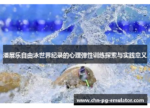 潘展乐自由泳世界纪录的心理弹性训练探索与实践意义 潘展乐自由泳世界纪录的心理弹性训练探索与实践意义