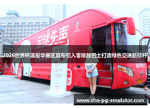 2026世界杯温哥华赛区宣布引入零排放巴士打造绿色交通新标杆 2026世界杯温哥华赛区宣布引入零排放巴士打造绿色交通新标杆
