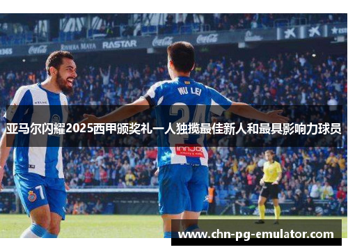 亚马尔闪耀2025西甲颁奖礼一人独揽最佳新人和最具影响力球员 亚马尔闪耀2025西甲颁奖礼一人独揽最佳新人和最具影响力球员