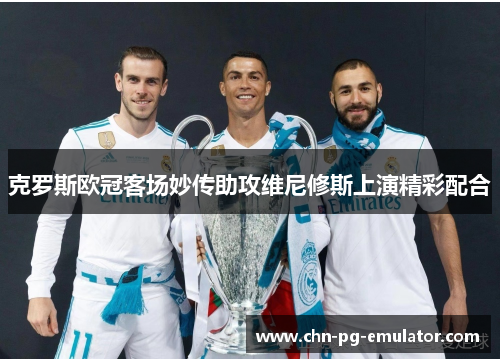克罗斯欧冠客场妙传助攻维尼修斯上演精彩配合