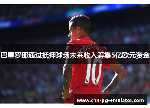 巴塞罗那通过抵押球场未来收入筹集5亿欧元资金