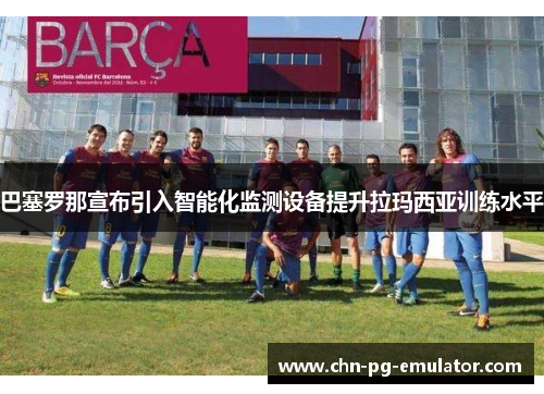 巴塞罗那宣布引入智能化监测设备提升拉玛西亚训练水平