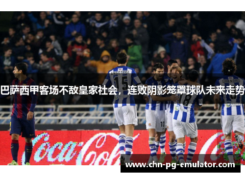 巴萨西甲客场不敌皇家社会，连败阴影笼罩球队未来走势