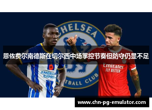 恩佐费尔南德斯在切尔西中场掌控节奏但防守仍显不足