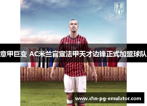 意甲巨变 AC米兰官宣法甲天才边锋正式加盟球队