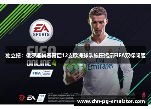 独立报：俄罗斯禁赛背后12支欧洲球队施压揭示FIFA双标问题