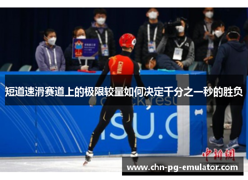 短道速滑赛道上的极限较量如何决定千分之一秒的胜负