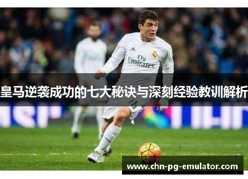 皇马逆袭成功的七大秘诀与深刻经验教训解析 皇马逆袭成功的七大秘诀与深刻经验教训解析