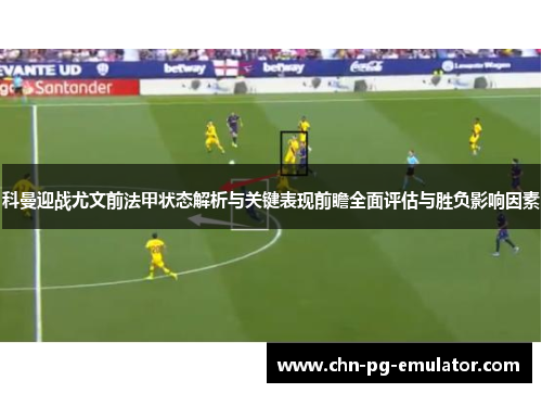 科曼迎战尤文前法甲状态解析与关键表现前瞻全面评估与胜负影响因素 科曼迎战尤文前法甲状态解析与关键表现前瞻全面评估与胜负影响因素