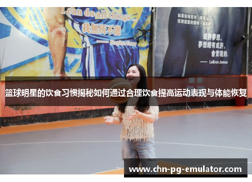 篮球明星的饮食习惯揭秘如何通过合理饮食提高运动表现与体能恢复 篮球明星的饮食习惯揭秘如何通过合理饮食提高运动表现与体能恢复