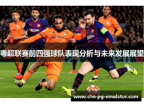 粤超联赛前四强球队表现分析与未来发展展望 粤超联赛前四强球队表现分析与未来发展展望
