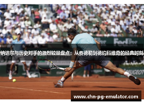 纳达尔与历史对手的激烈较量盘点:从费德勒到德约科维奇的经典时刻 纳达尔与历史对手的激烈较量盘点:从费德勒到德约科维奇的经典时刻