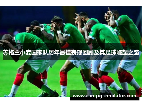 苏格兰小麦国家队历年最佳表现回顾及其足球崛起之路