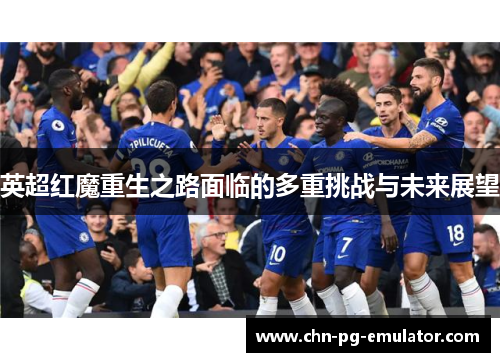 英超红魔重生之路面临的多重挑战与未来展望 英超红魔重生之路面临的多重挑战与未来展望