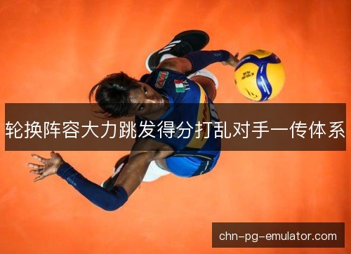 轮换阵容大力跳发得分打乱对手一传体系